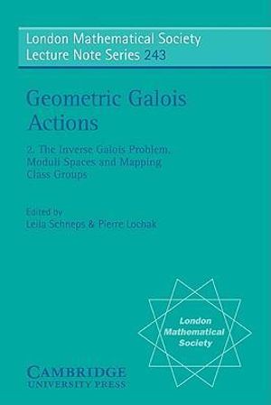 Geometric Galois Actions : Volume 2, the Inverse Galois Problem, Moduli Spaces and Mapping Class Groups - Leila Schneps