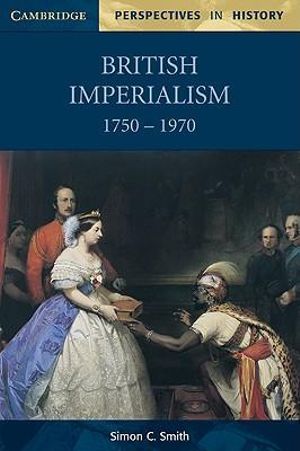 British Imperialism 1750 1970 : Cambridge Perspectives in History - Simon C. Smith