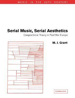 Serial Music, Serial Aesthetics : Compositional Theory in Post-War Europe - M. J. Grant