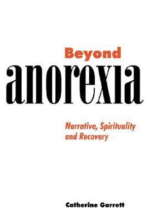 Beyond Anorexia : Narrative, Spirituality and Recovery - Catherine J. Garrett