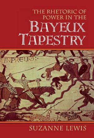 The Rhetoric of Power in the Bayeux Tapestry : Cambridge Studies in New Art History and Criticism - Suzanne Lewis