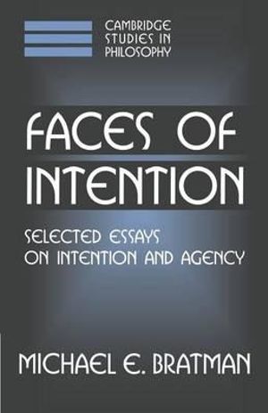 Faces of Intention : Selected Essays on Intention and Agency - Michael Bratman