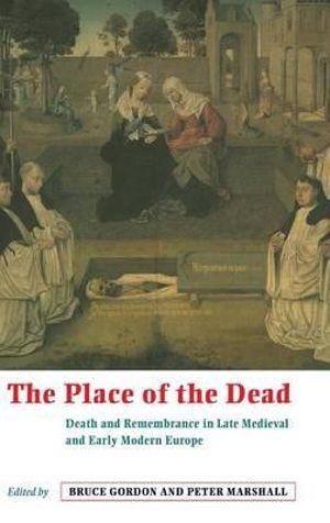 The Place of the Dead : Death and Remembrance in Late Medieval and Early Modern Europe - Bruce Gordon