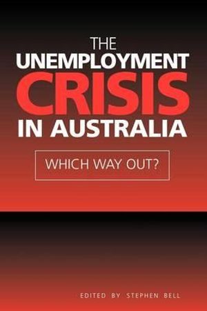 The Unemployment Crisis in Australia : Which Way Out? - Stephen Bell