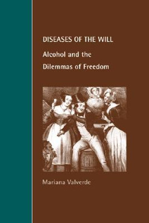 Diseases of the Will : Alcohol and the Dilemmas of Freedom - Mariana Valverde