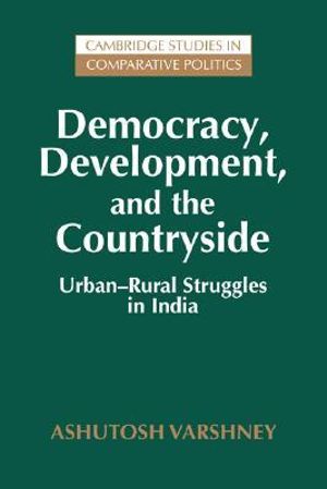 Democracy, Development, and the Countryside : Urban-Rural Struggles in India - Ashutosh Varshney