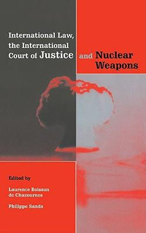 International Law, the International Court of Justice and Nuclear Weapons - Laurence B. De Chazournes