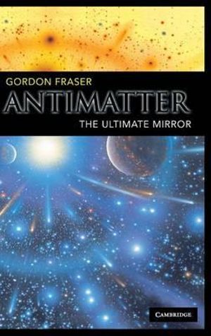 Antimatter : The Ultimate Mirror - Gordon Fraser