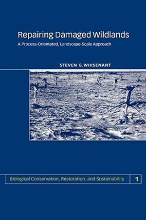 Repairing Damaged Wildlands :  A Process-Orientated, Landscape-Scale Approach - S. Whisenant