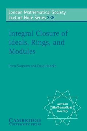 Integral Closure of Ideals, Rings, and Modules : London Mathematical Society Lecture Note - Craig Huneke