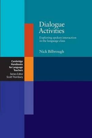 Dialogue Activities : Exploring Spoken Interaction in the Language Class : Cambridge Handbooks for Language Teachers - Nick Bilbrough