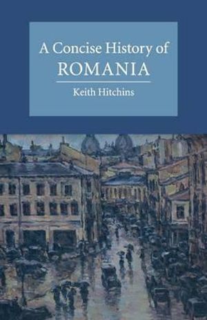 A Concise History of Romania : Cambridge Concise Histories - Keith Hitchins