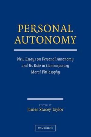 Personal Autonomy : New Essays on Personal Autonomy and its Role in Contemporary Moral Philosophy - James Stacey  Taylor