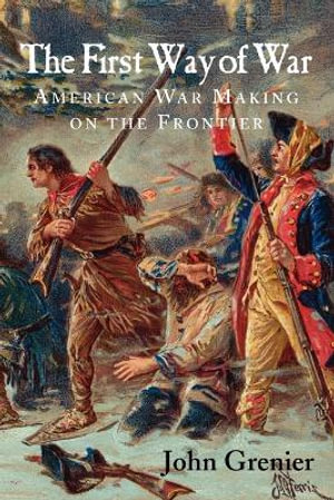 The First Way of War : American War Making on the Frontier, 1607-1814 - John Grenier