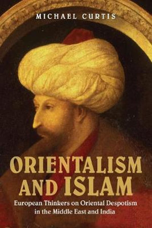 Oriental Despotism and Islam : European Thinkers on Oriental Despotism in the Middle East and India - Michael Curtis