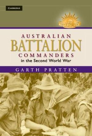 Australian Battalion Commanders in the Second World War : The Australian Army History Series - Garth Pratten