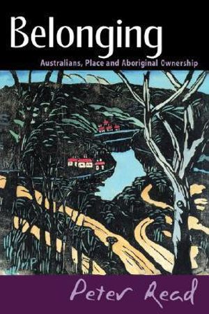 Belonging : Australians, Place and Aboriginal Ownership - Peter Read