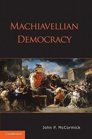 Machiavellian Democracy - John P. McCormick