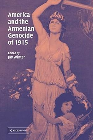 America and the Armenian Genocide of 1915 : Studies in the Social and Cultural History of Modern Warfare - Jay Winter