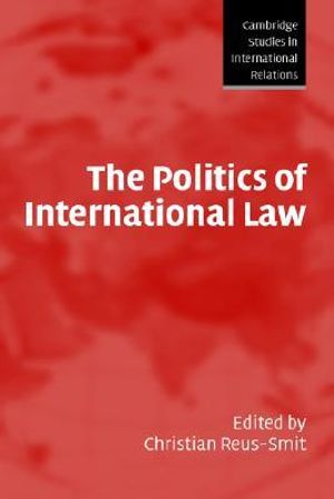 The Politics of International Law : Cambridge Studies in International Relations - Christian Reus-Smit