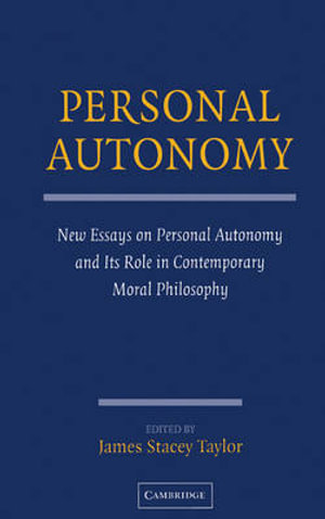 Personal Autonomy : New Essays on Personal Autonomy and its Role in Contemporary Moral Philosophy - James Stacey  Taylor