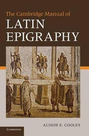 The Cambridge Manual of Latin Epigraphy - Alison Cooley