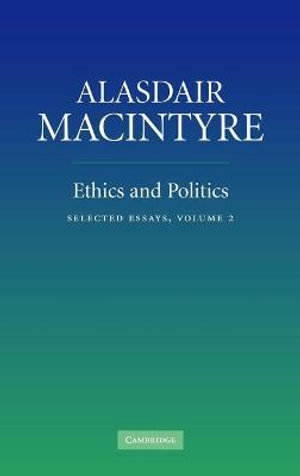 Ethics and Politics : Selected Essays - Alasdair Macintyre