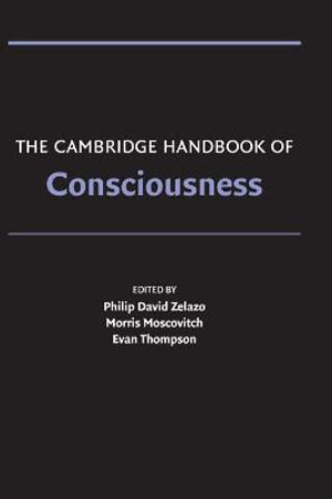 The Cambridge Handbook of Consciousness : Cambridge Handbooks in Psychology - Philip. David Zelazo