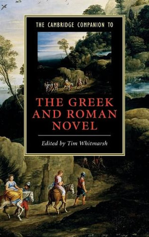 The Cambridge Companion to the Greek and Roman Novel : Cambridge Companions to Literature - Tim Whitmarsh