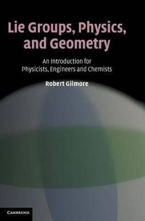 Lie Groups, Physics, and Geometry : An Introduction for Physicists, Engineers and Chemists - Robert Gilmore