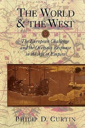 The World and the West : The European Challenge and the Overseas Response in the Age of Empire - Philip Curtin