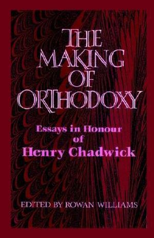 The Making of Orthodoxy : Essays in Honour of Henry Chadwick - Rowan Williams