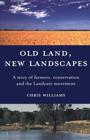 Old Land, New Landscapes : A story of farmers, conservation and the Landcare movement - Chris Williams