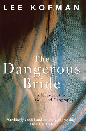 The Dangerous Bride : A Memoir of Love, Gods and Geography - Lee Kofman