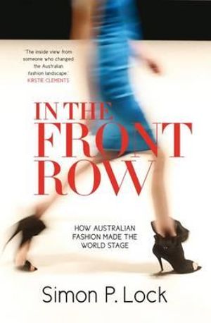 In the Front Row : How Australian Fashion Was Launched on the World Stage - Simon P. Lock