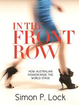 In the Front Row : How Australian Fashion made the World Stage - Simon P Lock