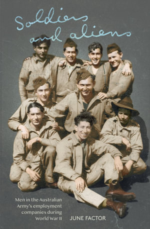 Soldiers and Aliens : Men in the Australian Army's Employment Companies during World War II - June Factor