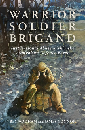 Warrior Soldier Brigand : Institutional Abuse within the Australian Defence Force - Ben Wadham