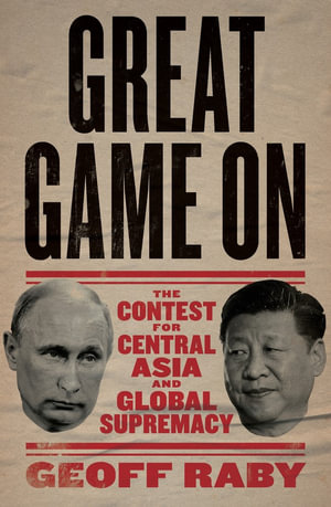 Great Game On : The contest for Central Asia and Global Supremacy - Geoff Raby