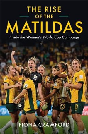 The Rise of the Matildas : Inside the Women's World Cup Campaign - Fiona Crawford