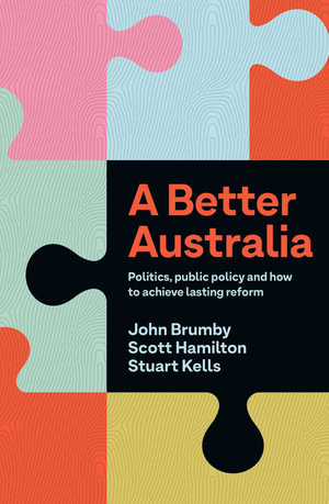 A Better Australia : Politics, Public Policy and How to Achieve Lasting Reform - Stuart Kells