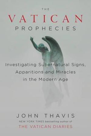 The Vatican Prophecies : Investigating Supernatural Signs, Apparitions, and Miracles in the Modern Age - John Thavis