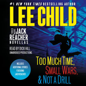 Three More Jack Reacher Novellas : Too Much Time, Small Wars, Not a Drill and Bonus Jack Reacher Stories - Lee Child