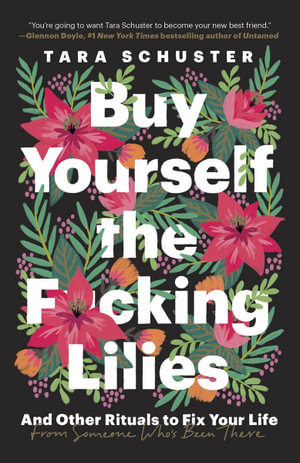 Buy Yourself the F*cking Lilies : And Other Rituals to Fix Your Life, from Someone Who's Been There - Tara Schuster