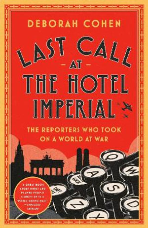 Last Call at the Hotel Imperial : The Reporters Who Took on a World at War - Deborah Cohen