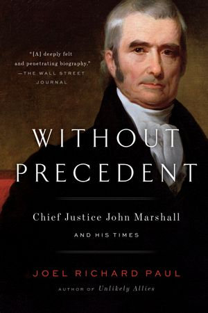 Without Precedent : Chief Justice John Marshall and His Times - Joel Richard Paul