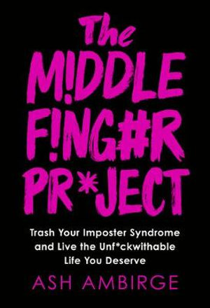 The Middle Finger Project : Trash Your Imposter Syndrome and Live the Unf*ckwithable Life You Deserve - Ash Ambirge