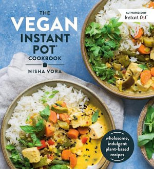 The Vegan Instant Pot Cookbook : Wholesome, Indulgent Plant-Based Recipes - NISHA VORA