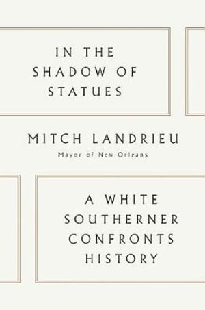 In The Shadow Of Statues : A White Southerner Confronts History - Mitch Landrieu