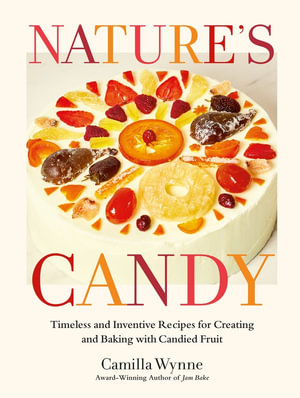 Nature's Candy : Timeless and Inventive Recipes for Creating and Baking with Candied Fruit - Camilla Wynne